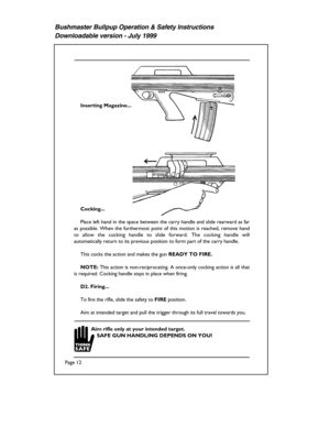 Page 12Bushmaster Bullpup Operation & Safety Instructions
Downloadable version - July 1999
In se rtin g M ag azin e...
C ock in g...
P la c e  le ft  h an d  in  t h e s p ac e  b etw een  t h e c arry  h an d le  a n d  s lid e r e arw ard  a s fa r 
a s p o ssib le .  W hen  t h e fu rth erm ost p o in t o f  t h is  m otio n is  r e ac h ed ,  r e m ove  h an d  
t o   all o w  th e  co ck in g  han d le   to   slid e  fo rw ard .  The  co ck in g  han d le   w ill 
a u to m atic ally  r e tu rn  t o  it s...