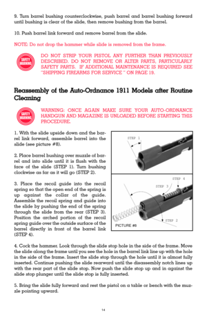 Page 1414
9. Turn barrel bushing counterclockwise, push barrel and barrel bushing forward
until bushing is clear of the slide, then remove bushing from the barrel.
10. Push barrel link forward and remove barrel from the slide.
NOTE: Do not drop the hammer while slide is removed from the frame.
DO NOT STRIP YOUR PISTOL ANY FURTHER THAN PREVIOUSLY
DESCRIBED. DO NOT REMOVE OR ALTER PARTS, PARTICULARLY
SAFETY PARTS.  IF ADDITIONAL MAINTENANCE IS REQUIRED SEE
ÒSHIPPING FIREARMS FOR SERVICE Ó ON PAGE 19.
Reassembly...