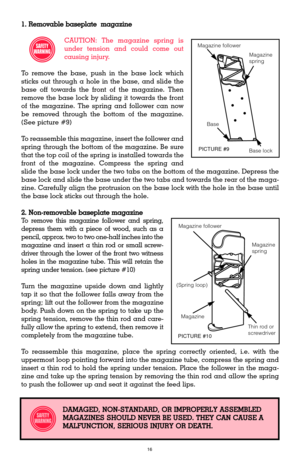 Page 161. Removable baseplate  magazine
CAUTION: The magazine spring is
under tension and could come out
causing injury.
To remove the base, push in the base lock which
sticks out through a hole in the base, and slide the
base off towards the front of the magazine. Then
remove the base lock by sliding it towards the front
of the magazine. The spring and follower can now
be removed through the bottom of the magazine.
(See picture #9)
To reassemble this magazine, insert the follower and
spring through the bottom...