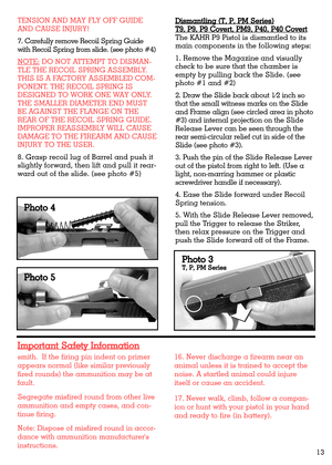 Page 13smith.  If the firing pin indent on primer
appears normal (like similar previously
fired rounds) the ammunition may be at
fault.
Segregate misfired round from other live
ammunition and empty cases, and con-
tinue firing.
Note: Dispose of misfired round in accor-
dance with ammunition manufacturers
instructions.16. Never discharge a firearm near an
animal unless it is trained to accept the
noise. A startled animal could injure
itself or cause an accident.
17. Never walk, climb, follow a compan-
ion or...