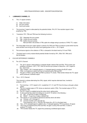 Page 78SPECTRUM INTERFACE CARD - DESCRIPTION/OPERATION1.       LUMINANCE CHANNEL (Y)A.        The (-Y) signal contains:(1)  Video information(2)  line sync pulses(3)  frame sync pulse3.        The incoming Y signal is attenuated by the potential divider, R16, R17 the resultant signal is thenamplified by TR6.C.        Transistors TR7, TR8 and TR9 have the following functions:-(1)     TR7 - Separates the sync pulses(2)     TR8 - Inverts the sync pulses(3)     TR9 - Buffers the sync pulsesR28 and R29 in the...