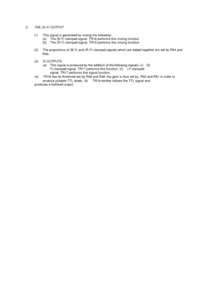 Page 79C.      THE (G-Y) OUTPUT(1)      This signal is generated by mixing the following:-(a)     The (B-Y) clamped signal. TR16 performs this mixing function(b)     The (R-Y) clamped signal, TR16 performs this mixing function(2)     The proportions of (B-Y) and (R-Y) clamped signals which are added together are set by R54 andR40.(3)     G OUTPUTS(a)    This signal is produced by the addition of the following signals:-(i)    (G-Y) clamped signal. TR17 performs this function. (ii)     +Y clampedsignal, TR17...