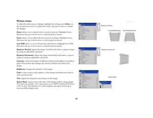 Page 3332
Picture menuTo adjust the following six settings, highlight the setting, press Select, use 
the up and down arrows to adjust the values, then press select to confirm 
the changes.
Zoom: allows you to adjust a lens to zoom in and out. Highlight Zoom, 
then press the up or down arrows on the keypad or remote. 
Focus: allows you to adjust the lens focus for an image. Highlight Focus, 
then press the up or down arrows on the keypad or remote.
Lens Shift: allows you to mechanically shift the lens....