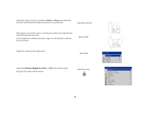 Page 1413
Adjust the zoom or focus by rotating the Zoom or Focus rings inside the 
lens door until the desired image size and focus are produced.
If the image is not on the screen or viewing area, adjust it by using the lens 
shift dials inside the lens door. 
Use the right dial to shift the lens left or right. Use the left dial to shift the 
lens up or down.
Adjust the volume in the Audio menu.
Adjust the Contrast, Brightness, Color, or Tint in the Picture menu. 
See page 25 for help with the menus.
adjust...