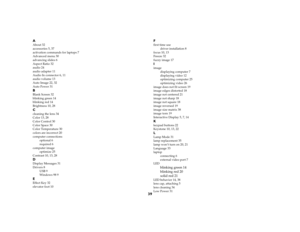 Page 4039
AAbout 32
accessories 5, 37
activation commands for laptops 7
Advanced menu 30
advancing slides 6
Aspect Ratio 32
audio 24
audio adapter 11
Audio In connector 6, 11
audio volume 13
Auto Image 22, 32
Auto Power 31BBlank Screen 32
blinking green 14
blinking red 14
Brightness 10, 28Ccleaning the lens 34
Color 13, 28
Color Control 30
Color Space 30
Color Temperature 30
colors are incorrect 20
computer connections
optional 6
required 6
computer image
optimize 25
Contrast 10, 13, 28DDisplay Messages 31...