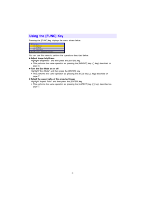 Page 98
Pressing the [FUNC] key displays the menu shown below.
You can use this menu to perform the operations described below. 
zAdjust image brightness
Highlight “Brightness” and then press the [ENTER] key.
 This performs the same operation as pressing the [BRIGHT] key (  key) described on 
page 3.
zTurn the Eco Mode on or off
Highlight “Eco Mode” and then press the [ENTER] key.
 This performs the same operation as pressing the [ECO] key (
U key) described on 
page 7.
zSelect the aspect ratio of the...