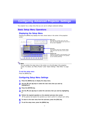 Page 109
Configuring Advanced Projector Settings
Your projector has a setup menu that you can use to configure advanced settings.
Displaying the Setup Menu
Pressing the [MENU] key displays the menu shown below in the center of the projection 
screen.
Note
You can position the setup menu in the center or on the left edge of the projection 
screen. For details, see “Menu Position” under “Option Settings 1 Main Menu” on page 
20.
To exit the setup menu
Press the [MENU] key.
Configuring Setup Menu Settings
1Press...