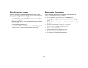 Page 2726
Optimizing video imagesAfter your video device is connected properly and the image is on the 
screen, you can optimize the image using the onscreen menus. For general 
information on using the menus, see 
page
 27.
 Adjust the Keystone, Contrast, Brightness, Color, or Tint in the Basic 
Picture menu (
page
 28). 
 Change the Aspect Ratio. Choose the option that best fits your input 
source (
page
 28).
 Select a Sharpness setting (
page
 28).
 Adjust the Color Temperature. Select a listed warmth...