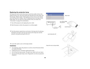 Page 4040
Replacing the projection lampThe lamp hour timer in the About menu counts the number of hours the 
lamp has been in use. Fifty hours before the specified end of the lamp’s life, 
the message “Replace lamp” briefly appears on the screen at each startup 
and in the Interactive Display. After 50 additional hours, the lamp will no 
longer light. You can order new lamp modules from your dealer. See 
“Accessories” on page 43 for information.1
Turn off the projector and unplug the power cable. 
2
Wait 60...