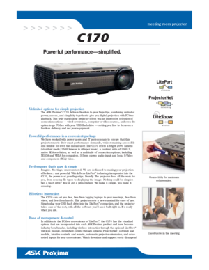 Page 1Power ful per formance — simplified.
Unlimited options for simple projectionThe ASK Proxima®C170 delivers freedom to your finger tips, combining unrivaled
power, access, and simplicity together to give you digital projection with PC-free
playback. This truly stand-alone projector of fers you an impressive selection of
connection options — wired or wireless, computer or video sources, and even the
option to go PC-free with your USB flash drive — setting you free to focus on a
flawless deliver y, and not...