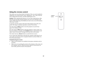 Page 2221
Using the remote controlThe remote uses two (2) provided AA batteries. They are easily installed by 
sliding the cover off the remote’s back, aligning the + and - ends of the bat
-
teries, sliding them into place, and then replacing the cover.Caution: When replacing the batteries, be aware that using batteries other 
than the type provided with the projector may risk severe damage to the 
remote. When disposing of the batteries, be sure to do so in an environmen
-
tally proper manner.To operate, point...