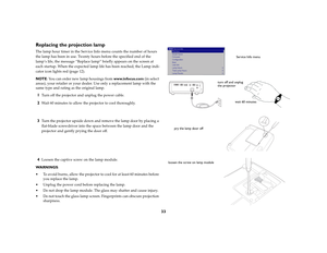 Page 3433
Replacing the projection lampThe lamp hour timer in the Service Info menu counts the number of hours 
the lamp has been in use. Twenty hours before the specified end of the 
lamp’s life, the message “Replace lamp” briefly appears on the screen at 
each startup. When the expected lamp life has been reached, the Lamp indi
-
cator icon lights red (
page
 12). 
NOTE: You can order new lamp housings from www.infocus.com (in select 
areas), your retailer or your dealer. Use only a replacement lamp with the...
