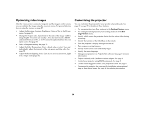 Page 2928
Optimizing video imagesAfter the video device is connected properly and the image is on the screen, 
you can optimize the image using the onscreen menus. For general informa-
tion on using the menus, see page 29.
 Adjust the Keystone, Contrast, Brightness, Color, or Tint in the Picture 
menu. See page 30. 
 Change the Aspect ratio. Aspect ratio is the ratio of the image width to 
image height. TV screens are usually 1.33:1, also known as 4:3. HDTV 
and most DVDs are 1.78:1, or 16:9. Choose the...