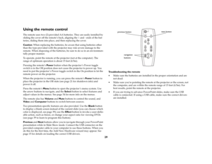 Page 2929
Using the remote controlThe remote uses two (2) provided AA batteries. They are easily installed by 
sliding the cover off the remote’s back, aligning the + and - ends of the bat-
teries, sliding them into place, and then replacing the cover.
Caution: When replacing the batteries, be aware that using batteries other 
than the type provided with the projector may risk severe damage to the 
remote. When disposing of the batteries, be sure to do so in an environmen-
tally proper manner.
To operate, point...