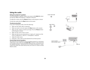 Page 3030
Using the audio Using the projector’s speakersTo use the projector ’s speaker, connect your source to the Audio In connec-
tors (L and/or R) on the projector ’s composite connectors. 
To adjust the volume, press the Vo l u m e buttons on the keypad or remote.
To mute the sound, press the Mute button on the remote. 
Troubleshooting Audio
If you aren’t hearing the audio, check the following:
 Make sure the audio cable is connected.
 Make sure mute is not active (press the Mute button on the remote)....