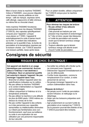 Page 2321
10/2010
FR
Mercid’avoirchoisilamachine TASSIMO.
Grâceà TASSIMO,vouspouvezdéguster
votreboissonchaudepréféréeentout
temps:cafédemarque,espressoserré,
caféallongé,cappuccinoetlattécrémeux,
oumêmethéouchocolatchaud.
Votremachine TASSIMOfonctionne
exclusivementaveclesdisques TASSIMO
(T...