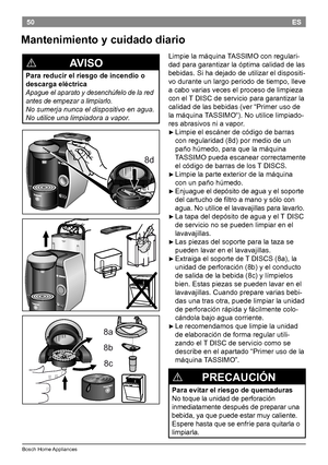 Page 5250
BoschHomeAppliances
ES
Mantenimiento y cuidado diario
Limpielamáquina TASSIMOconregulari -
dadparagarantizarlaóptimacalidaddelas
bebidas.Sihadejadodeutilizareldispositi -
voduranteunlargoperiododetiempo,lleve
acabovariasveceselprocesodelimpieza
conel TDISCdeservicioparagarantizarla...