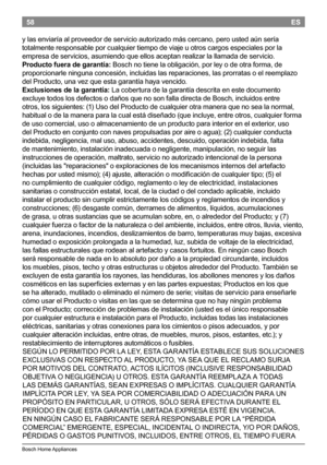 Page 6058
BoschHomeAppliances
ES
y las enviaría al proveedor de servicio autorizado más cercano, pero usted aún sería
totalmente responsable por cualquier tiempo de viaje u otros cargos especiales por la
empresa de servicios, asumiendo que ellos aceptan realizar la llamada de servicio.
Producto fuera de garantía:  Boschno tiene la...