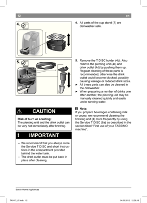 Page 1412
Bosch Home Appliances
en
4. All parts of the cup stand (7) are  
dishwasher-safe. 
5. 
Remove the T DISC holder (4b). Also  
remove the piercing unit (4c) and 
drink outlet (4d) by pushing them up.
 
Regular cleaning of these parts is  
recommended, otherwise the drink 
outlet could become blocked, possibly 
causing leakage or reduced drink sizes.
 ► All these parts can also be cleaned in 
the dishwasher. 
 ► When preparing a number of drinks one 
after another, the piercing unit may be 
manually...