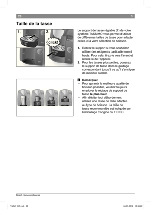 Page 3028
Bosch Home Appliances
fr
 Taille de la tasse
Le support de tasse réglable (7) de votre  
système TASSIMO vous permet d’utiliser 
de différentes tailles de tasse pour adapter 
celles-ci à votre sélection de boisson.
1. Retirez le support si vous souhaitez  
utiliser des récipients particulièrement 
hauts. 
Pour cela, tirez-le vers l’avant et 
retirez-le de l’appareil. 
2.  Pour les tasses plus petites, poussez  
le support de tasse dans le guidage 
correspondant jusqu’à ce qu’il s’enclipse 
de manière...