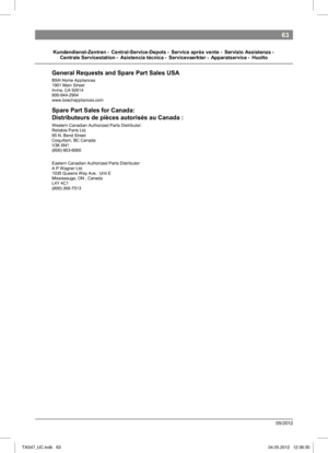 Page 6563
05/2012
 
Kundendienst-Zentren•Central-Service-Depots •Service après vente •Servizio Assistenza •
Centrale Servicestation  •  Asistencia técnica  •  Servicevaerkter  •  Apparatservice  •  Huolto  
General Requests and Spare Part Sales uSA  
  
BSH Home Appliances 
1901 Main Street 
Irvine, CA 92614  
800-944-2904 
www.boschappliances.com    
Spare Part Sales for Canada: 
Distributeurs de pièces autorisés au Canada : 
  
Western Canadian Authorized Parts Distributor:  
Reliable Parts Ltd.  
85 N. Bend...