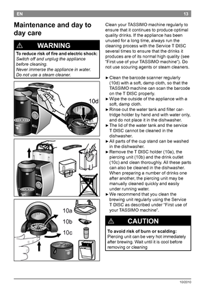 Page 1513
10/2010
ENClean your TASSIMO machine regularly to 
ensure that it continues to produce optimal 
quality drinks. If the appliance has been 
unused for a long time, always run the 
cleaning process with the Service T
 

DISC 
several times to ensure that the drinks it 
produces are of its normal high quality (see 
“First use of your TASSIMO machine“). Do 
not use scouring agents or steam cleaners.
 
 ►Clean the barcode scanner regularly 
(10d) with a soft, damp cloth, so that the 
TASSIMO machine can...