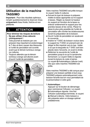 Page 3230
BoschHomeAppliances
FR
Utilisation de la machine 
TASSIMO
Important : Pourdesrésultatsoptimaux,
remplirquotidiennementleréservoird’eau
uniquement d’eaufroide,fraîcheetnon
pétillante .
!
             A TTENTION
Pour éliminer les risques de brûlure

– Ne pas utiliser d’eau adoucie 
chimiquement !   
Celapourraitsetraduireparune
pressiontropimportantetendommager
le...