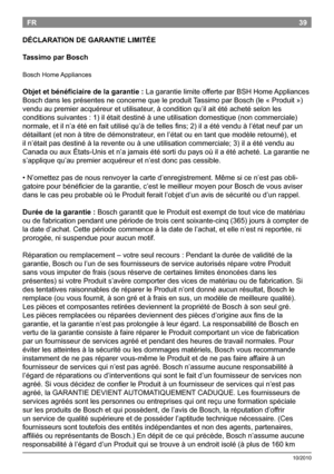 Page 4139
10/2010
FR
DéCLARATION DE GARANTIE LIMITéE
Tassimo par Bosch
BoschHome Appliances
Objet et bénéficiaire de la garantie :  LagarantielimiteofferteparBSHHome Appliances
Boschdanslesprésentesneconcernequeleproduit TassimoparBosch(le«Produit»)
venduaupremieracquéreuretutilisateur,àconditionqu’ilaitétéachetéselonles...