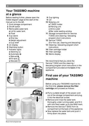 Page 64
BoschHomeAppliances
EN
  8 Cuplighting
   9 Lid
 
10 Brewingunit
aTDISCholder
bPiercingunit
cDrinkoutlet
dBarcodereadingwindow
  11 StoragecompartmentforService
TDISCandcleaning/descaling
programshortinstructions
12  Service TDISC
(Forfirstuse,cleaninganddescaling)
  13  
Cleaning /descalingprogram short
instructions...