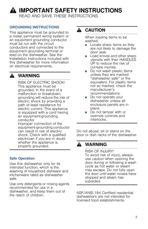 Page 79IMPORTANT SAFETY INSTRUCTIONS
READ AND SAVE THESE INSTRUCTIONS
7 GROUNDING INSTRUCTIONS
This appliance must be grounded to 
a metal, permanent wiring system or 
an equipment grounding conductor 
must be run with the circuit 
conductors and connected to the 
equipment grounding terminal or 
lead on the dishwasher. See the 
Installation Instructions included with 
this dishwasher for more information 
on electrical requirements.
9WARNING
RISK OF ELECTRIC SHOCK!
This appliance must be 
grounded. In the...