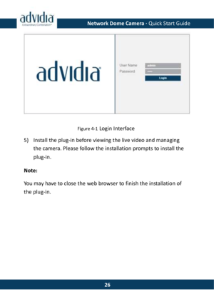 Page 27Network Dome Camera · Quick Start Guide  26 Figure 4-1 Login Interface 5) Install the plug-in before viewing the live video and managing the camera. Please follow the installation prompts to install the plug-in. Note: You may have to close the web browser to finish the installation of the plug-in.  