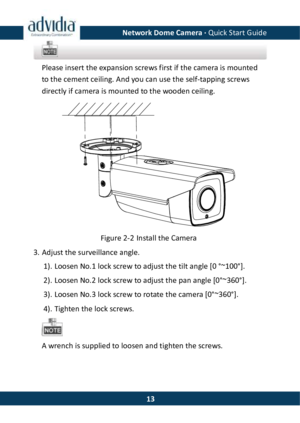Page 14Network Dome Camera · Quick Start Guide  13 Please insert the expansion screws first if the camera is mounted to the cement ceiling. And you can use the self-tapping screws directly if camera is mounted to the wooden ceiling.  Figure 2-2 Install the Camera 3. Adjust the surveillance angle. 1). Loosen No.1 lock screw to adjust the tilt angle [0 °~100°]. 2). Loosen No.2 lock screw to adjust the pan angle [0°~360°]. 3). Loosen No.3 lock screw to rotate the camera [0°~360°]. 4). Tighten the lock screws.  A...