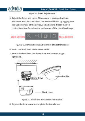 Page 16 A-44 V2/A-54 V2 · Quick Start Guide  16Figure 2-5 3-axis Adjustment 5. Adjust the focus and zoom. This camera is equipped with an electronic lens. You can adjust the zoom and focus by logging into the web interface of the device, and adjusting it from the PTZ control interface found on the top header of the Live View Image.  Figure 2-6 Zoom and Focus Adjustment of Electronic Lens 6. Insert the black liner to the dome drive. 7. Attach the bubble to the dome drive and rotate it to get tightened.  Figure...