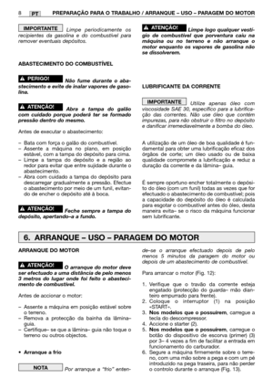 Page 110PT
Limpe periodicamente os
recipientes da gasolina e do combustível para
remover eventuais depósitos.
ABASTECIMENTO DO COMBUSTÍVEL
Não fume durante o aba-
stecimento e evite de inalar vapores de gaso-
lina.
Abra a tampa do galão
com cuidado porque poderá ter se formado
pressão dentro do mesmo.
Antes de executar o abastecimento:
–Bata com força o galão do combustível.
–Assente a máquina no plano, em posição
estável, com a tampa do depósito para cima.
–Limpe a tampa do depósito e a região ao
redor para...