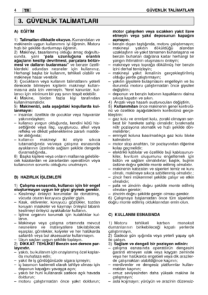 Page 138TR
A) E⁄‹T‹M
1)Talimatları dikkatle okuyun.Kumandaları ve
makinenin uygun kullanımını iyi ö¤renin. Motoru
hızlı bir ﬂekilde durdurmayı ö¤renin.
2) Makineyi, tasarlanmıﬂ oldu¤u amaç do¤rultu-
sunda, yani “
pala uzunlu¤una orantılı
a¤açların kesilip devrilmesi, parçalara bölün-
mesi ve dalların budanması”
ve benzer özelli-
klerdeki odundan nesneler için kullanınız.
Herhangi baﬂka bir kullanım, tehlikeli olabilir ve
makineye hasar verebilir.
3) Çocukların veya kullanım talimatlarını yeterli
derecede...