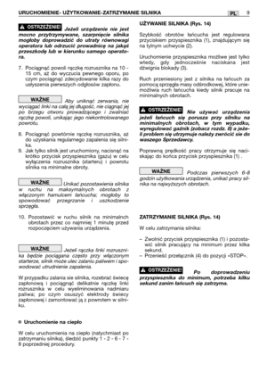 Page 159PLURUCHOMIENIE- UŻYTKOWANIE-ZATRZYMANIE SILNIKA9
Jeżeli urządzenie nie jest
mocno przytrzymywane, szarpnięcie silnika
mogłoby doprowadzić do utraty równowagi
operatora lub odrzucić prowadnicę na jakąś
przeszkodę lub w kierunku samego operato-
ra.
7. Pociągnąć powoli rączkę rozrusznika na 10 -
15 cm, aż do wyczucia pewnego oporu, po
czym pociągnąć zdecydowanie kilka razy do
usłyszenia pierwszych odgłosów zapłonu.
Aby uniknąć zerwania, nie
wyciągać linki na całą jej długość, nie ciągnąć jej
po brzegu...