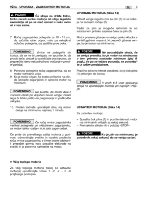 Page 175SLVŽIG - UPORABA - ZAUSTAVITEV MOTORJA9
Če stroja ne držite trdno,
lahko zaradi sunka motorja ob vžigu izgubite
ravnotežje ali pa se meč usmeri v neko oviro
ali v vas same.
7. Ročaj zaganjalnika potegnite za 10 - 15 cm,
da začutite rahel odpor, nato pa nekajkrat
odločno potegnite, da zaslišite prve poke.
Vrvice ne potegnite do
konca, da se ne bi pretrgala, ne spustite je, da
prosto teče, ampak jo sproščajte postopoma, da
preprečite njeno nekontrolirano vračanje v prvot-
ni položaj
.
8. Ponovno potegnite...