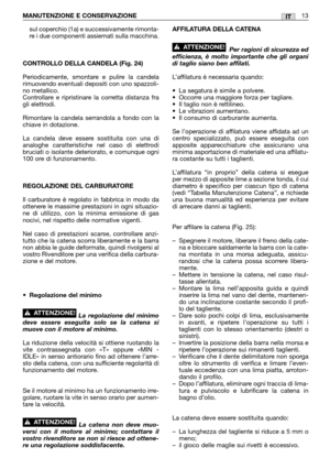 Page 19sul coperchio (1a) e successivamente rimonta-
re i due componenti assiemati sulla macchina.
CONTROLLO DELLA CANDELA (Fig. 24)
Periodicamente, smontare e pulire la candela
rimuovendo eventuali depositi con uno spazzoli-
no metallico.
Controllare e ripristinare la corretta distanza fra
gli elettrodi.
Rimontare la candela serrandola a fondo con la
chiave in dotazione.
La candela deve essere sostituita con una di
analoghe caratteristiche nel caso di elettrodi
bruciati o isolante deteriorato, e comunque ogni...