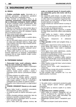 Page 202HR
A) OBUKA
1)Pažljivo pročitajte upute.Upoznajte se s
načinom upravljanja i primjerenom uporabom
stroja. Naučite brzo zaustavljati motor.
2) Stroj koristite za predviđenu svrhu, tj. za
«obaranje, prerezivanje i obrezivanje stabala
čije su dimenzije srazmjerne dužini vodilice»
ili drvenih predmeta sličnih karakteristika. Bilo
koja druga uporaba može biti opasna i prouz-
ročiti oštećenje stroja.
3) Nikada ne dopustite da stroj koriste djeca ili
osobe koje nisu dovoljno upoznate s uputama.
Lokalnim...