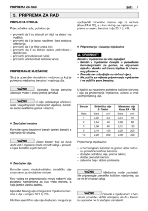 Page 205PRIPREMA ZA RAD7HR
PROVJERA STROJA
Prije početka rada, potrebno je:
–provjeriti da li su stisnuti svi vijci na stroju i na
vodilici;
–provjeriti da li je lanac naoštren i bez znakova
oštećenja;
–provjeriti da li je filtar zraka čist;
–provjeriti da li su štitnici dobro pričvršćeni i
djelotvorni;
–provjeriti pričvršćenost ručki;
–provjeriti učinkovitost kočnice lanca.
PRIPREMANJE MJEŠAVINE
Stroj je opremljen dvotaktnim motorom za koji je
potrebna mješavina benzina i mazivog ulja.
Uporaba čistog benzina...