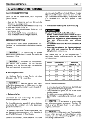 Page 61ARBEITSVORBEREITUNG7DE
MASCHINENÜBERPRÜFUNG
Bevor Sie mit der Arbeit starten, muss folgendes
geprüft werden:
–dass an der Maschine und am Schwert alle
Schrauben angezogen sind;
–dass die Kette scharf und nicht beschädigt sind;
–dass der Luftfilter sauber ist;
–dass die Schutzeinrichtungen festsitzen und
ausreichend sind;
–dass die Handgriffe richtig befestigt sind;
–dass die Kettenbremse richtig funktioniert.
GEMISCHZUBEREITUNG
Diese Maschine ist mit einem Zweitaktmotor aus-
gestattet, der mit einem...