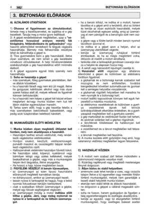 Page 122HU
A) ÁLTALÁNOS UTASÍTÁSOK
1)Olvassa el figyelmesen az útmutatásokat.Ismerje meg a kezelőszerveket, és sajátítsa el e gép
kezelését. Tanulja meg a motor gyors leállítását.
2) A gépet rendeltetésének megfelelően, azaz a 
”ve-
zetőlemez hosszával arányos méretű fák
kivágására, feldarabolására és gallyazására”
vagy
hasonló jellemzőkkel rendelkező fa tárgyak vágására
használhatja. Bármely más felhasználás veszélyes
lehet és károsíthatja a gépet is.
3) Tilos gyermekekre bízni a gép használatát, illetve
olyan...