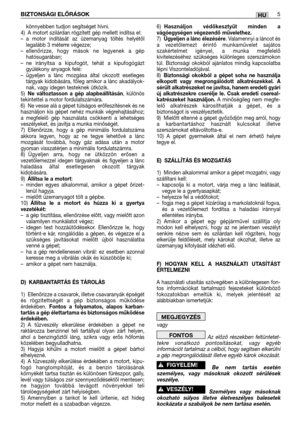 Page 123könnyebben tudjon segítséget hívni.
4) A motort szilárdan rögzített gép mellett indítsa el: 
–a motor indítását az üzemanyag töltés helyétől
legalább 3 méterre végezze;
–ellenőrizze, hogy mások ne legyenek a gép
hatósugarában;
–ne irányítsa a kipufogót, tehát a kipufogógázt
gyúlékony anyagok felé:
–ügyeljen a lánc mozgása által okozott esetleges
tárgyak kidobására, főleg amikor a lánc akadályok-
nak, vagy idegen testeknek ütközik.
5)
Ne változtasson a gép alapbeállításán, különös
tekintettel a motor...