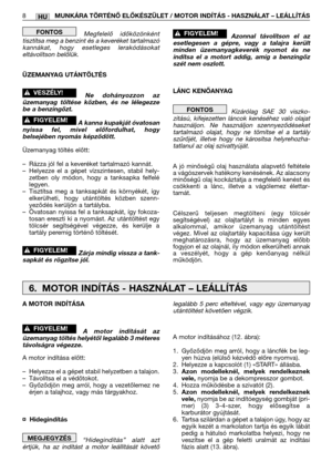 Page 126HU
Megfelelő időközönként
tisztítsa meg a benzint és a keveréket tartalmazó
kannákat, hogy esetleges lerakódásokat
eltávolítson belőlük.
ÜZEMANYAG UTÁNTÖLTÉS
Ne dohányozzon az
üzemanyag töltése közben, és ne lélegezze
be a benzingőzt.
A kanna kupakját óvatosan
nyissa fel, mivel előfordulhat, hogy
belsejében nyomás képződött.
Üzemanyag töltés előtt:
–Rázza jól fel a keveréket tartalmazó kannát.
–Helyezze el a gépet vízszintesen, stabil hely-
zetben oly módon, hogy a tanksapka felfelé
legyen.
–Tisztítsa...