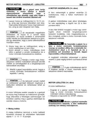 Page 127HUMOTOR INDÍTÁS - HASZNÁLAT – LEÁLLÍTÁS9
Ha a gépet nem tartja
szilárdan, a motor lökése a kezelő
egyensúlyának elvesztését, vagy a
vezetőlemez egy akadály, vagy akár maga a
kezelő felé történő kivetését idézheti elő.
7. Lassan húzza az indítógombot ki 10-15 cm-
ig, amíg egy bizonyos ellenállást nem érez,
majd pedig néhányszor húzza meg határozot-
tan, amíg az első robajokat nem hallja. 
Az elszakadás megelőzése
érdekében ne húzza ki a zsinórt teljes
hosszában, ne húzza továbbá a zsinórvezető
nyílás...