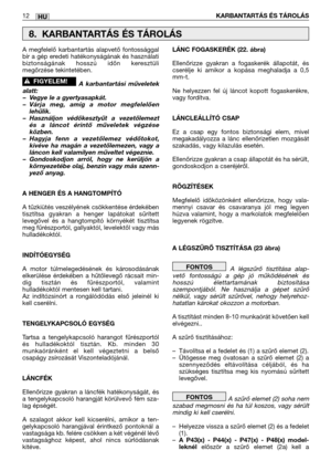 Page 130A megfelelő karbantartás alapvető fontossággal
bír a gép eredeti hatékonyságának és használati
biztonságának hosszú időn keresztüli
megőrzése tekintetében.
A karbantartási műveletek
alatt:
–Vegye le a gyertyasapkát.
–Várja meg, amíg a motor megfelelően
lehűlik.
–Használjon védőkesztyűt a vezetőlemezt
és a láncot érintő műveletek végzése
közben.
–Hagyja fenn a vezetőlemez védőtokot,
kivéve ha magán a vezetőlemezen, vagy a
láncon kell valamilyen műveltet végeznie.
–Gondoskodjon arról, hogy ne kerüljön a...