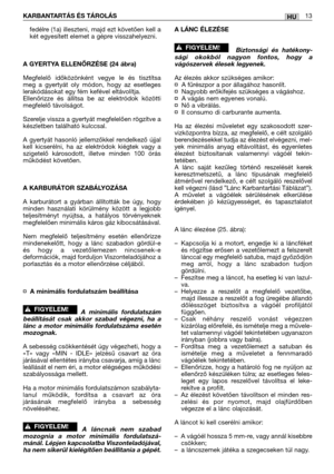 Page 131fedélre (1a) illeszteni, majd ezt követően kell a
két egyesített elemet a gépre visszahelyezni.
A GYERTYA ELLENŐRZÉSE (24 ábra)
Megfelelő időközönként vegye le és tisztítsa
meg a gyertyát oly módon, hogy az esetleges
lerakódásokat egy fém kefével eltávolítja.
Ellenőrizze és állítsa be az elektródok közötti
megfelelő távolságot.
Szerelje vissza a gyertyát megfelelően rögzítve a
készletben található kulccsal.
A gyertyát hasonló jellemzőkkel rendelkező újjal
kell kicserélni, ha az elektródok kiégtek vagy a...