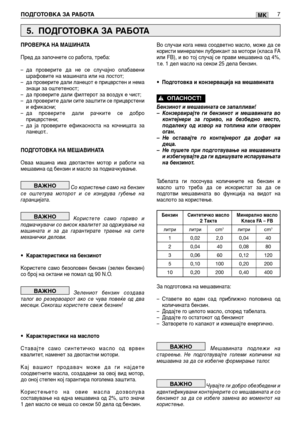 Page 141ПОДГОТОВКА ЗА РАБОТА7MK
ПРОВЕРКА НА МАШИНАТА
Пред да започнете со работа, треба:
–да проверите да не се случајно олабавени
шрафовите на машината или на лостот;
–да проверите дали ланецот е прицврстен и нема
знаци за оштетеност;
–да проверите дали филтерот за воздух е чист;
–да проверите дали сите заштити се прицврстени
и ефикасни;
–да проверите дали рачките се добро
прицврстени;
–да ја проверите ефикасноста на кочницата за
ланецот..
ПОДГОТОВКА НА МЕШАВИНАТА
Оваа машина има двотактен мотор и работи на...