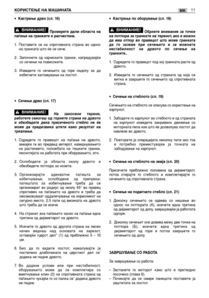 Page 145•Кастрење дрво (сл. 16)
Проверете дали областа на
паѓање на гранките е расчистена.
1.Поставете се на спротивната страна во однос
на гранката што ќе се сече.
2. Започнете од најниските гранки, напредувајќи
со сечење на повисоките.
3. Изведете го сечењето од горе надолу за да
избегнете заглавување на лостот.
•
Сечење дрво (сл. 17)
На закосени терени,
работете секогаш од горните страна на дрвото
и обезбедете дека пресеченото стебло не ќе
може да предизвика штети како резултат на
тркалање.
1.Одредете го...