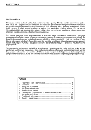 Page 151LTPRISTATYMAS1
Gerbiamas kliente,
Pirmiausia norime padòkoti už tai, kad pasirinkote ms  gamin∞. Tikimòs, kad šis pasirinkimas paten-
kins visus Js  pageidavimus ir lkesãius. Šis vadovòlis parasytas šio ∞renginio tinkamam vartojimui,
saugiam naudojimui bei efektyvumui; nepamirškite, kad vadovòlis ∞eina ∞ ∞rengimo komplektin∏ sudòt∞,
todòl pravartu j∞ laikyti lengvai prieinamoje vietoje, tuo atveju kad prireikus visada bt  po ranka.
Vadovòlis turi bti prie ∞renginio ir tuo atveju kai ∞renginys...